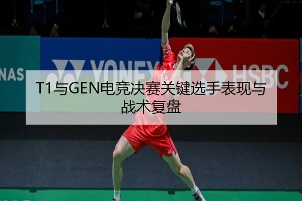 T1与GEN电竞决赛关键选手表现与战术复盘 | bobapp
